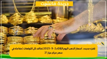 قفزة جديدة.. أسعار الذهب اليوم الثلاثاء 2-9-2025 تخالف كل التوقعات | مفاجأة في سعر جرام عيار 21